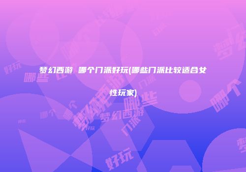 梦幻西游 哪个门派好玩(哪些门派比较适合女性玩家)
