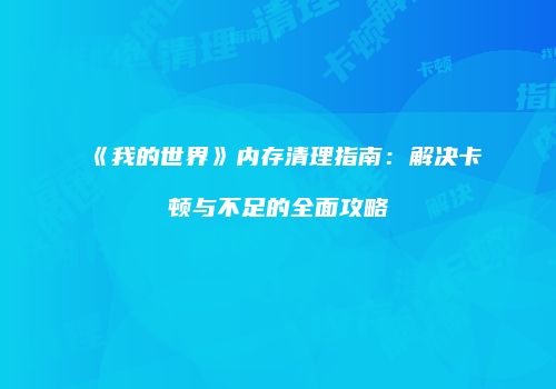 《我的世界》内存清理指南：解决卡顿与不足的全面攻略