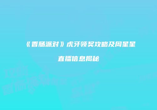 《香肠派对》虎牙领奖攻略及周星星直播信息揭秘