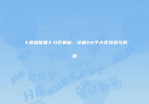 《英雄联盟》分区解析：详解29个大区特色与背景