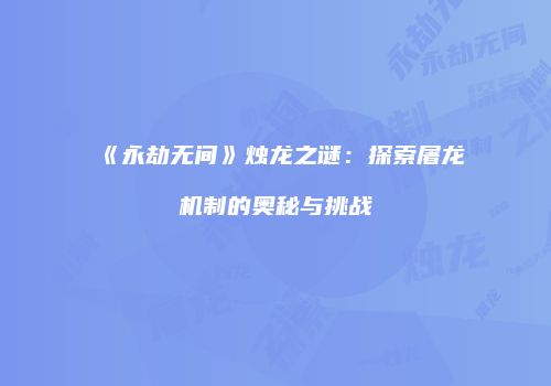 《永劫无间》烛龙之谜：探索屠龙机制的奥秘与挑战
