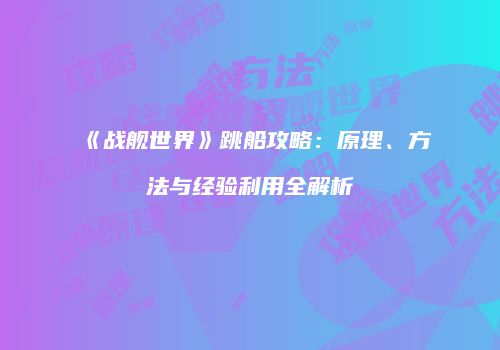 《战舰世界》跳船攻略：原理、方法与经验利用全解析