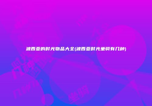 波西亚的时光物品大全(波西亚时光坐骑有几种)