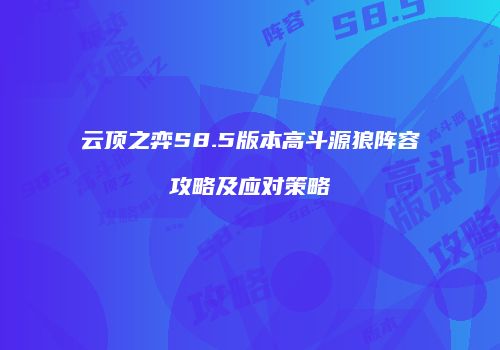 云顶之弈S8.5版本高斗源狼阵容攻略及应对策略