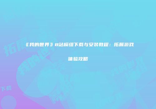 《我的世界》B站模组下载与安装教程：拓展游戏体验攻略