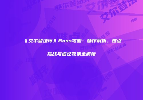 《艾尔登法环》Boss攻略：顺序解析、难点挑战与追忆收集全解析