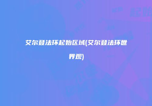 艾尔登法环起始区域(艾尔登法环世界观)