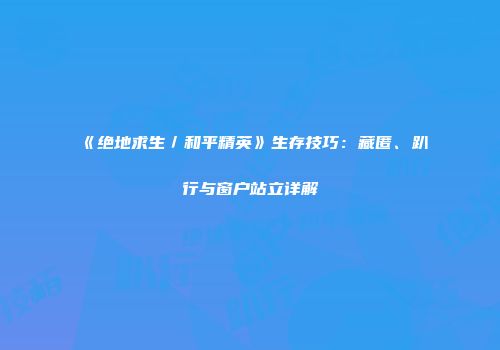 《绝地求生／和平精英》生存技巧：藏匿、趴行与窗户站立详解