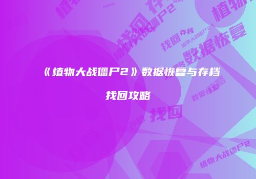 《植物大战僵尸2》数据恢复与存档找回攻略