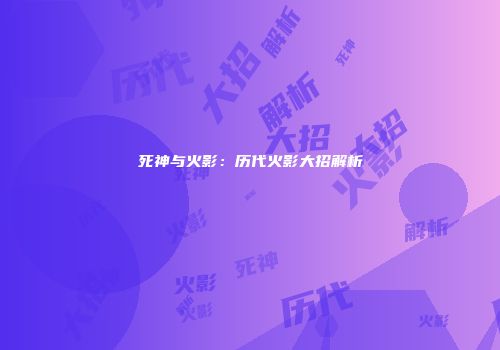 死神与火影：历代火影大招解析