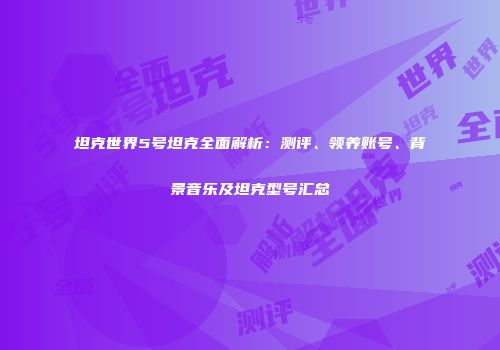 坦克世界5号坦克全面解析：测评、领养账号、背景音乐及坦克型号汇总