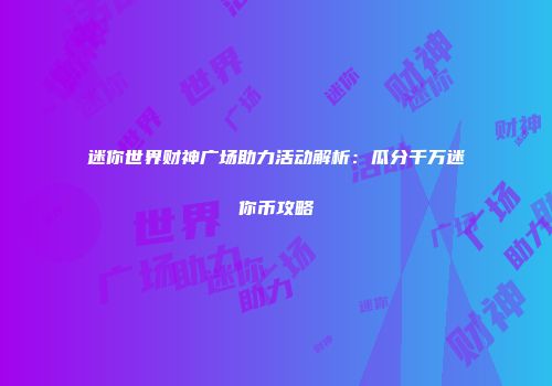 迷你世界财神广场助力活动解析：瓜分千万迷你币攻略