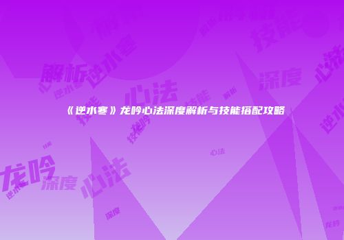 《逆水寒》龙吟心法深度解析与技能搭配攻略