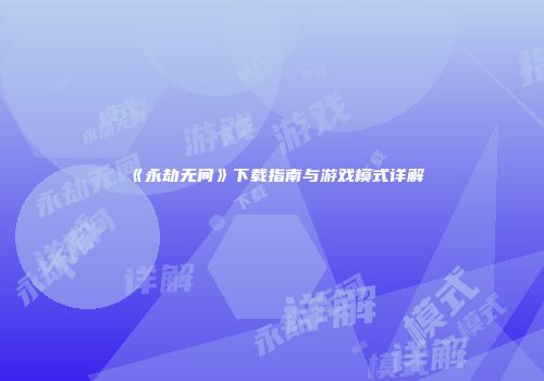 《永劫无间》下载指南与游戏模式详解