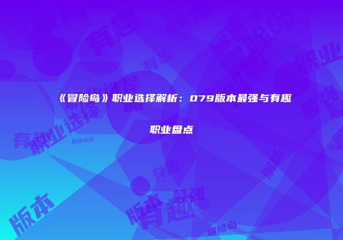《冒险岛》职业选择解析：079版本最强与有趣职业盘点