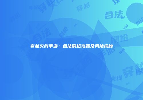穿越火线手游：合法刷枪攻略及风险揭秘