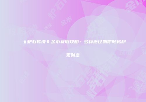 《炉石传说》金币获取攻略：多种途径助你轻松积累财富