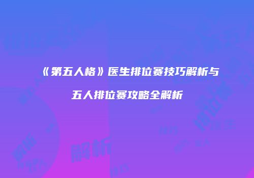 《第五人格》医生排位赛技巧解析与五人排位赛攻略全解析