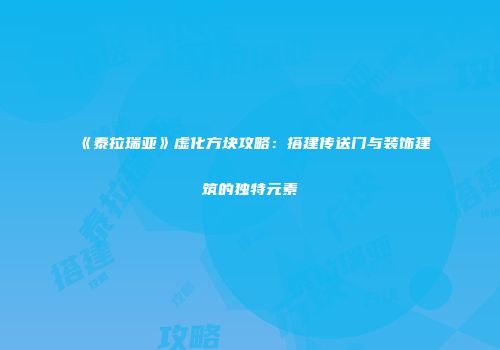《泰拉瑞亚》虚化方块攻略：搭建传送门与装饰建筑的独特元素