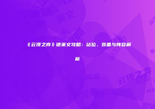 《云顶之弈》德莱文攻略：站位、装备与阵容解析