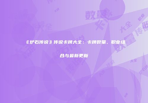 《炉石传说》传说卡牌大全：卡牌数量、职业组合与最新更新