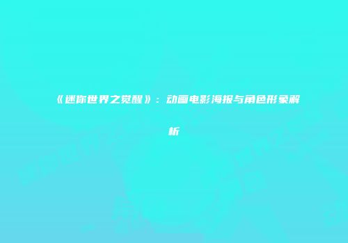《迷你世界之觉醒》：动画电影海报与角色形象解析