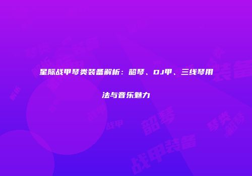 星际战甲琴类装备解析：韶琴、DJ甲、三线琴用法与音乐魅力