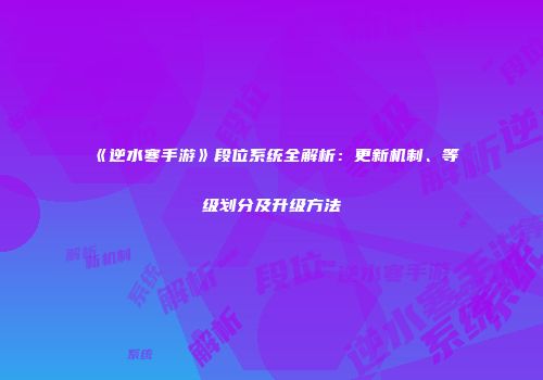 《逆水寒手游》段位系统全解析：更新机制、等级划分及升级方法