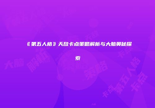 《第五人格》天敌卡点策略解析与大脑奥秘探索