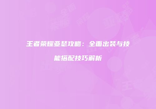 王者荣耀亚瑟攻略：全面出装与技能搭配技巧解析