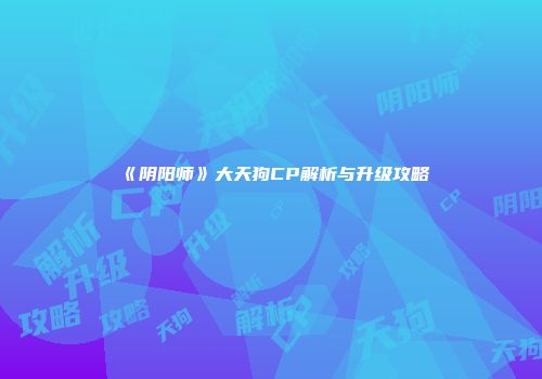 《阴阳师》大天狗CP解析与升级攻略