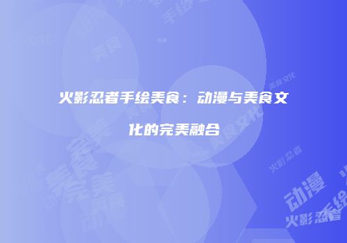 火影忍者手绘美食：动漫与美食文化的完美融合