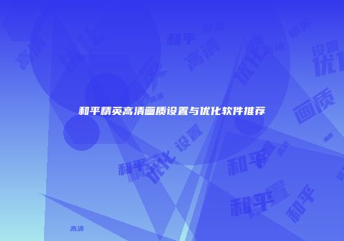 和平精英高清画质设置与优化软件推荐