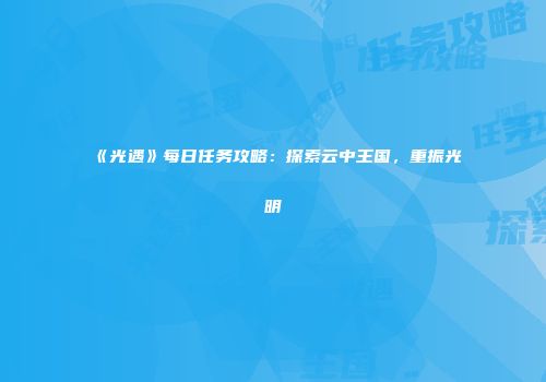 《光遇》每日任务攻略：探索云中王国，重振光明