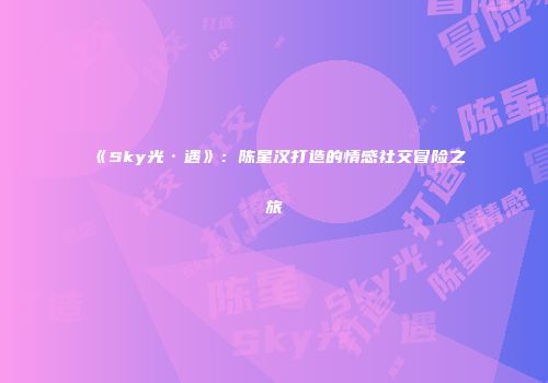 《Sky光·遇》：陈星汉打造的情感社交冒险之旅