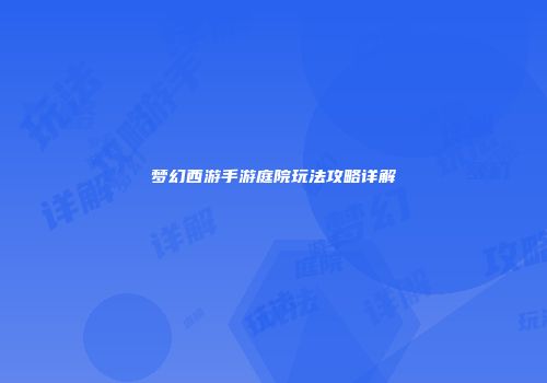 梦幻西游手游庭院玩法攻略详解