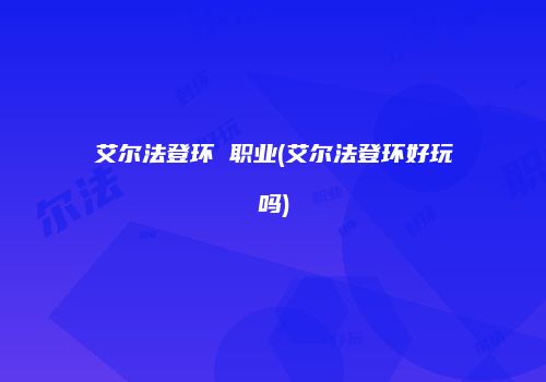 艾尔法登环 职业(艾尔法登环好玩吗)