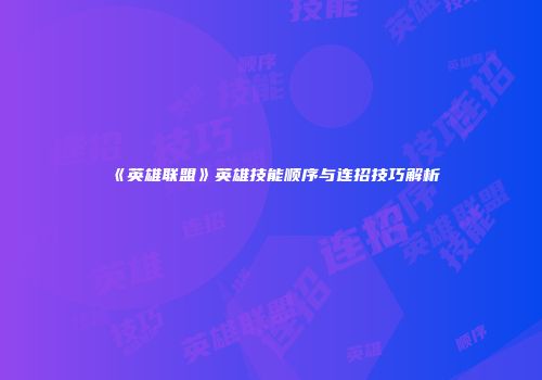 《英雄联盟》英雄技能顺序与连招技巧解析