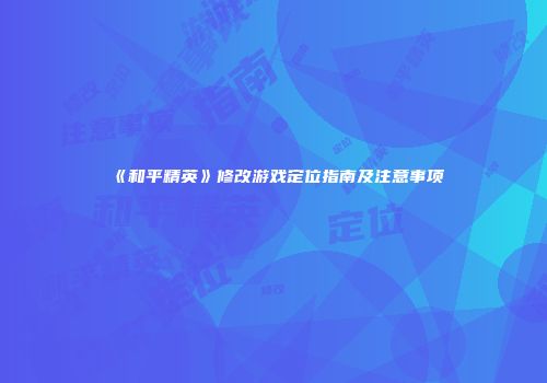 《和平精英》修改游戏定位指南及注意事项