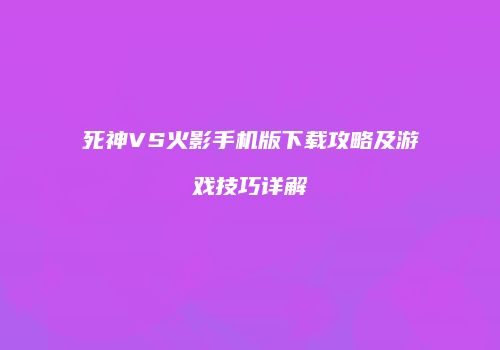 死神VS火影手机版下载攻略及游戏技巧详解