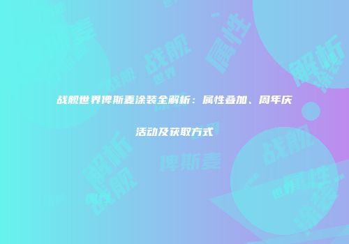 战舰世界俾斯麦涂装全解析：属性叠加、周年庆活动及获取方式
