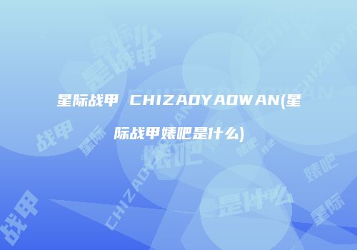 星际战甲 CHIZAOYAOWAN(星际战甲婊吧是什么)