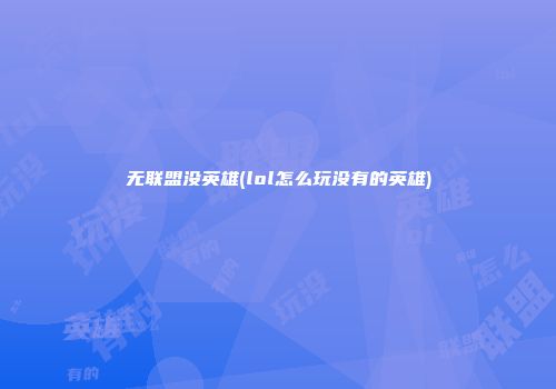 无联盟没英雄(lol怎么玩没有的英雄)