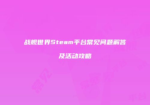 战舰世界Steam平台常见问题解答及活动攻略