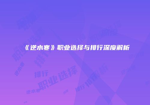 《逆水寒》职业选择与排行深度解析