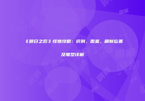 《明日之后》怪物攻略：识别、图鉴、刷新位置及雕塑详解
