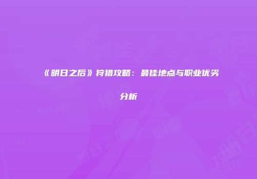 《明日之后》狩猎攻略：最佳地点与职业优劣分析