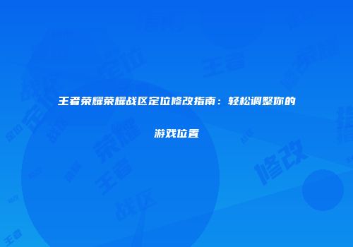 王者荣耀荣耀战区定位修改指南：轻松调整你的游戏位置