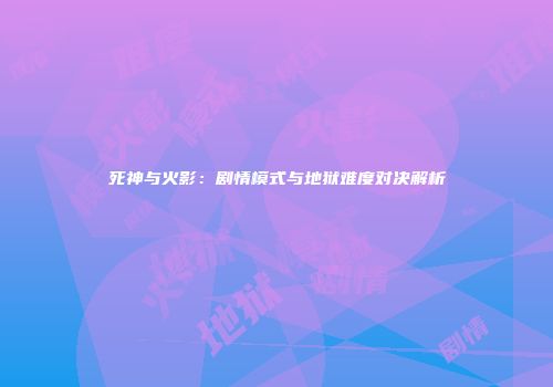 死神与火影：剧情模式与地狱难度对决解析