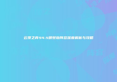 云顶之弈S4.5明昼劫阵容深度解析与攻略